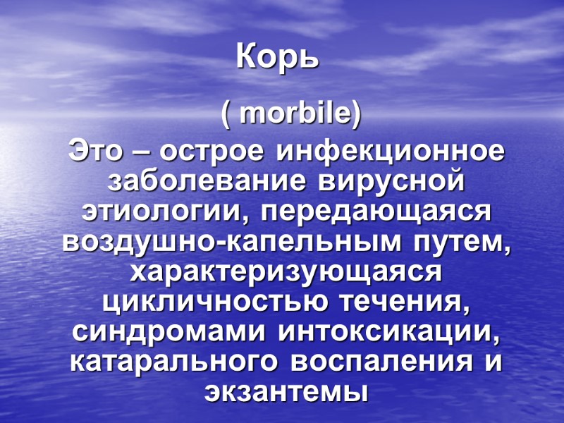 Корь  ( morbile) Это – острое инфекционное заболевание вирусной этиологии, передающаяся воздушно-капельным путем,